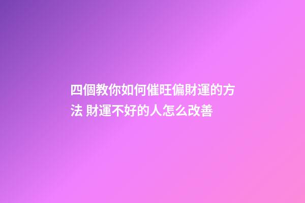 四個教你如何催旺偏財運的方法 財運不好的人怎么改善